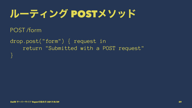 ϧʔςΟϯά POSTϝιου
POST /form
drop.post("form") { request in
return "Submitted with a POST request"
}
Swift αʔόʔαΠυ Vaporͷ࢝Ίํ 2017/8/29 29
