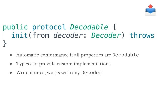 ● Automatic conformance if all properties are Decodable
● Types can provide custom implementations
● Write it once, works with any Decoder
