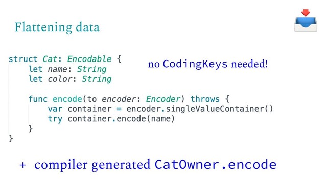 Flattening data
+ compiler generated CatOwner.encode
no CodingKeys needed!
