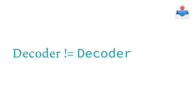 Decoder != Decoder
