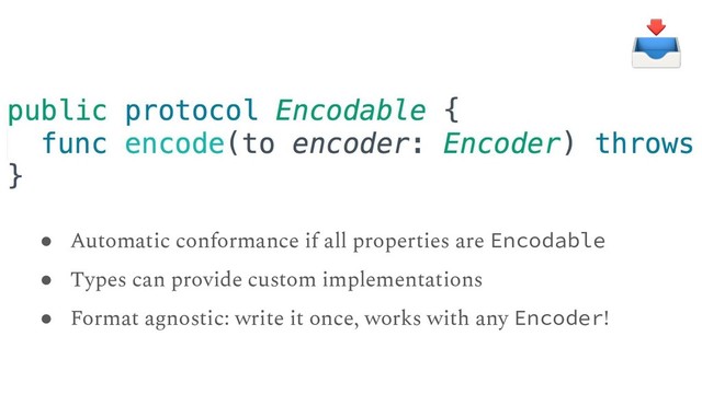 ● Automatic conformance if all properties are Encodable
● Types can provide custom implementations
● Format agnostic: write it once, works with any Encoder!
