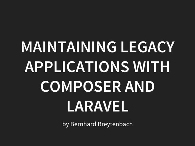 MAINTAINING LEGACY
APPLICATIONS WITH
COMPOSER AND
LARAVEL
by Bernhard Breytenbach
