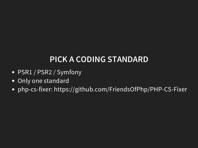 PICK A CODING STANDARD
PSR1 / PSR2 / Symfony
Only one standard
php-cs-fixer: https://github.com/FriendsOfPhp/PHP-CS-Fixer
