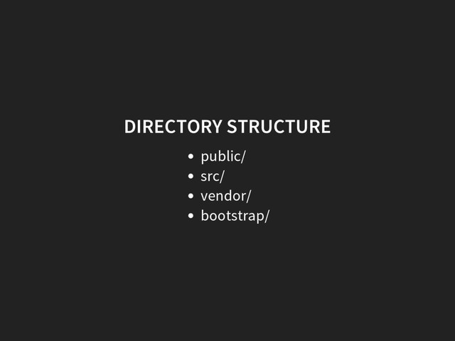 DIRECTORY STRUCTURE
public/
src/
vendor/
bootstrap/
