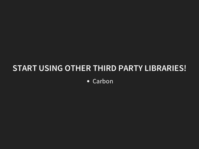 START USING OTHER THIRD PARTY LIBRARIES!
Carbon
