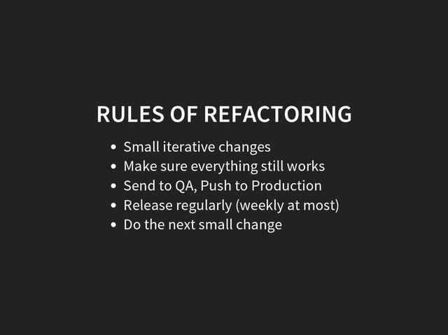 RULES OF REFACTORING
Small iterative changes
Make sure everything still works
Send to QA, Push to Production
Release regularly (weekly at most)
Do the next small change
