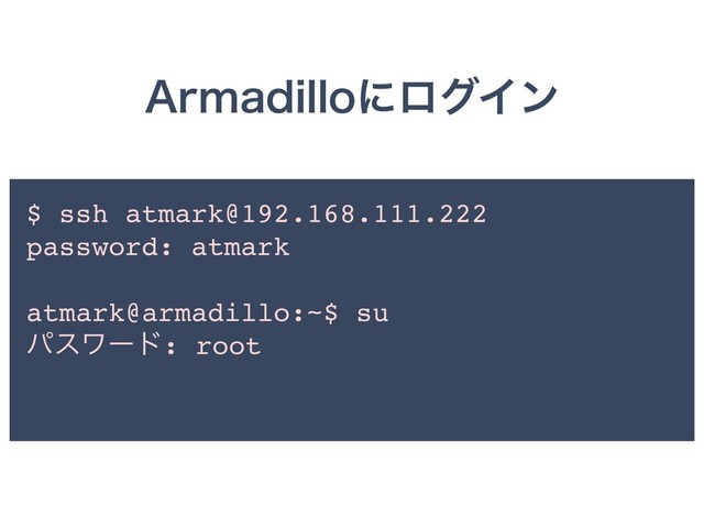 "SNBEJMMPʹϩάΠϯ
$ ssh atmark@192.168.111.222
password: atmark
atmark@armadillo:~$ su
ύεϫʔυ: root
