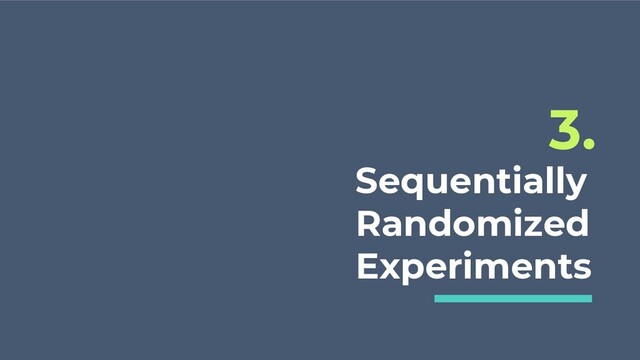 Sequentially
Randomized
Experiments
3.
