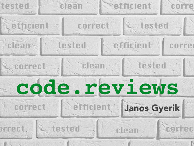 code.reviews
Janos Gyerik
correct
clean
efﬁcient
tested
efﬁcient
efﬁcient
clean
clean
tested
tested
correct
correct
correct
tested
correc
orrect
correc
tested efﬁcient
clean
