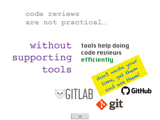 15
without
supporting
tools
tools help doing
code reviews
efﬁciently
don’t waste your
time, get them
and
use them!
code reviews  
are not practical…
