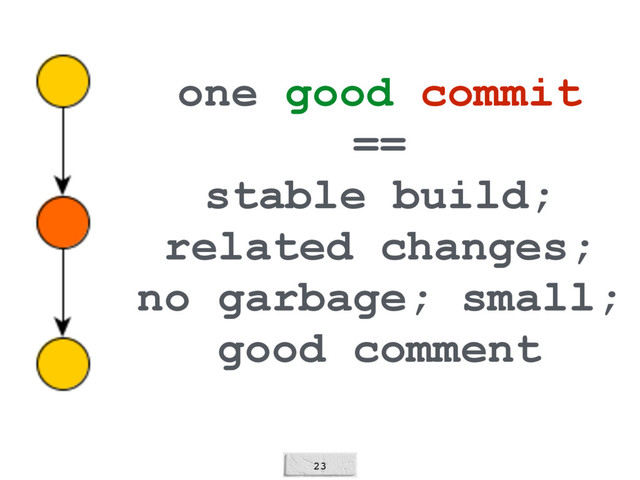 23
one good commit
==
stable build;
related changes;
no garbage; small;
good comment
