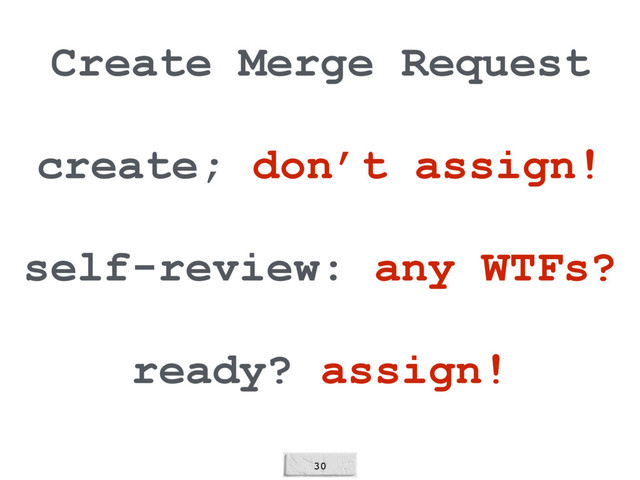 30
Create Merge Request
create; don’t assign!
self-review: any WTFs?
ready? assign!
