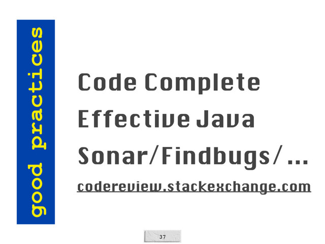 37
good practices
Code Complete
Effective Java
Sonar/Findbugs/…
codereview.stackexchange.com
