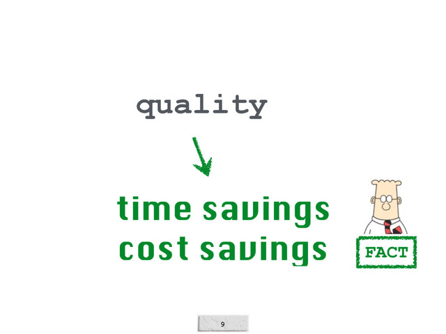 9
quality
time savings 
cost savings FACT
