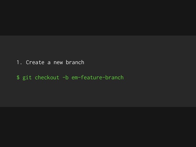1. Create a new branch
$ git checkout -b em-feature-branch
