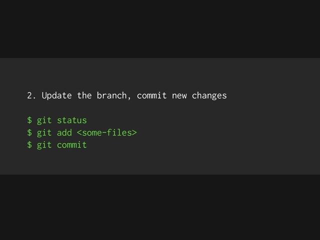 2. Update the branch, commit new changes
$ git status
$ git add 
$ git commit
