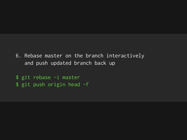 6. Rebase master on the branch interactively
and push updated branch back up
$ git rebase -i master
$ git push origin head -f
