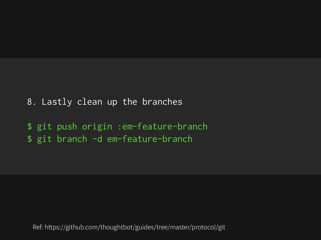 8. Lastly clean up the branches
$ git push origin :em-feature-branch
$ git branch -d em-feature-branch
Ref: https://github.com/thoughtbot/guides/tree/master/protocol/git
