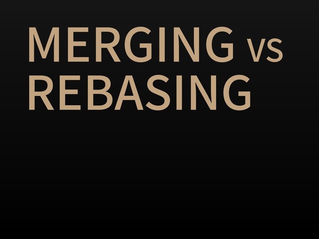 MERGING VS
REBASING
