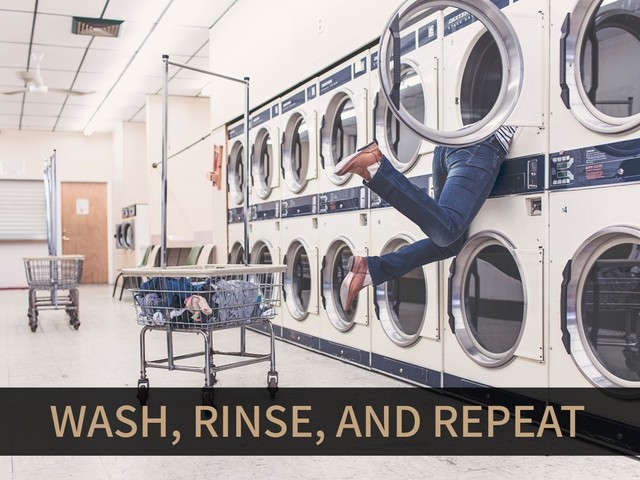 WASH, RINSE, AND REPEAT
