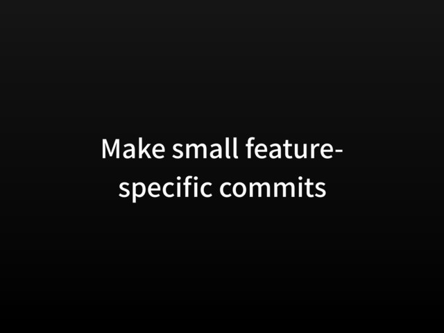 Make small feature-
speci c commits
