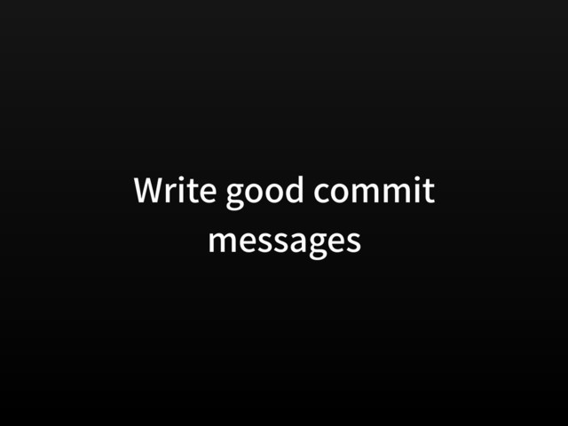 Write good commit
messages
