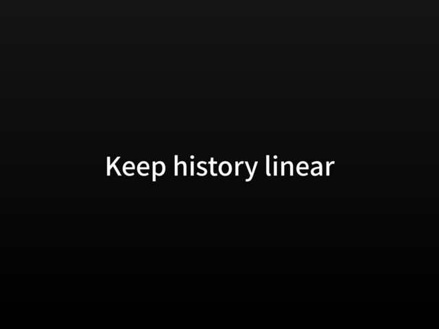 Keep history linear
