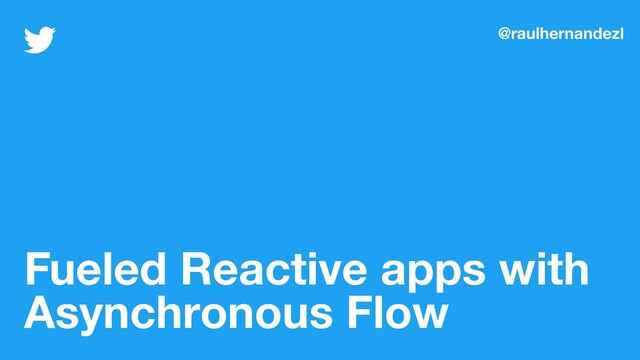 Fueled Reactive apps with
Asynchronous Flow
@raulhernandezl

