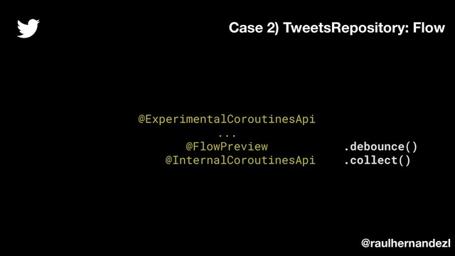 @ExperimentalCoroutinesApi
...
@FlowPreview .debounce()
@InternalCoroutinesApi .collect()
Case 2) TweetsRepository: Flow
@raulhernandezl
