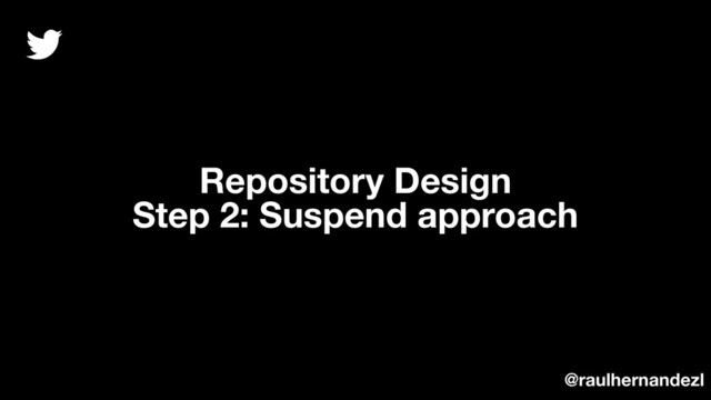 Repository Design
Step 2: Suspend approach
@raulhernandezl
