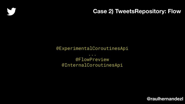 @ExperimentalCoroutinesApi
...
@FlowPreview
@InternalCoroutinesApi
Case 2) TweetsRepository: Flow
@raulhernandezl
