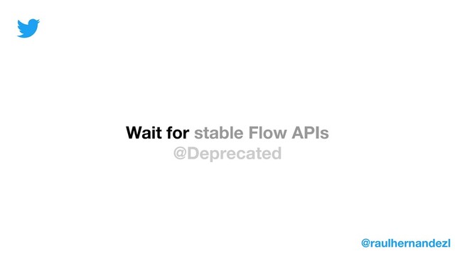 Wait for stable Flow APIs
@Deprecated
@raulhernandezl
