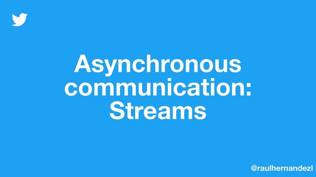 Asynchronous
communication:
Streams
@raulhernandezl
