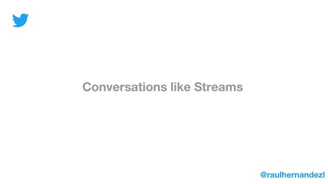 Conversations like Streams
@raulhernandezl
