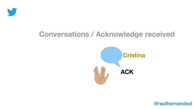 Conversations / Acknowledge received
Cristina
ACK
@raulhernandezl
