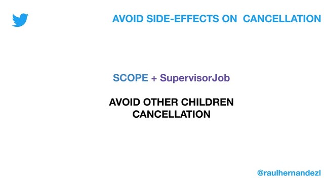 AVOID SIDE-EFFECTS ON CANCELLATION
SCOPE + SupervisorJob
AVOID OTHER CHILDREN
CANCELLATION
@raulhernandezl
