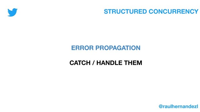 STRUCTURED CONCURRENCY
ERROR PROPAGATION
CATCH / HANDLE THEM
@raulhernandezl

