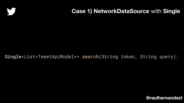 Single> search(String token, String query);
Case 1) NetworkDataSource with Single
@raulhernandezl
