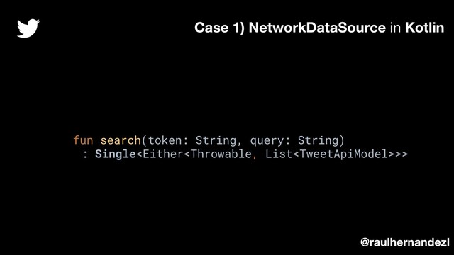 fun search(token: String, query: String)
: Single>>
Case 1) NetworkDataSource in Kotlin
@raulhernandezl
