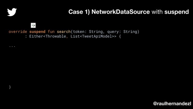override suspend fun search(token: String, query: String)
: Either> {
...
}
Case 1) NetworkDataSource with suspend
@raulhernandezl
