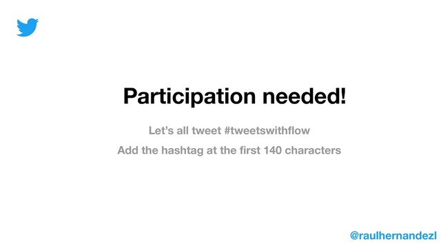 Participation needed!
Let’s all tweet #tweetswithﬂow
Add the hashtag at the ﬁrst 140 characters
@raulhernandezl
