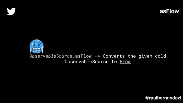 ObservableSource.asFlow -> Converts the given cold
ObservableSource to Flow
asFlow
@raulhernandezl
