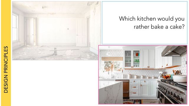 DESIGN PRINCIPLES
Which kitchen would you
rather bake a cake?
