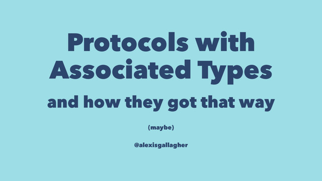 Protocols with
Associated Types
and how they got that way
(maybe)
@alexisgallagher
