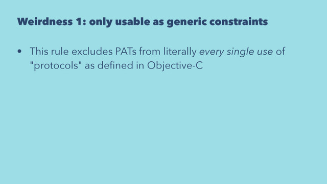 Weirdness 1: only usable as generic constraints
• This rule excludes PATs from literally every single use of
"protocols" as deﬁned in Objective-C
