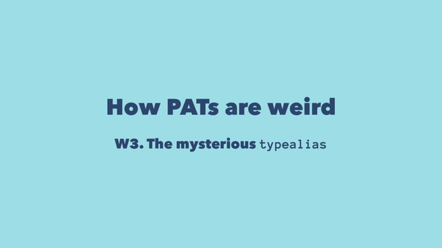 How PATs are weird
W3. The mysterious typealias
