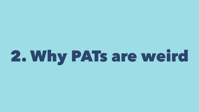 2. Why PATs are weird
