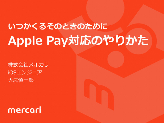 いつかくるそのときのために  
Apple  Pay対応のやりかた
株式会社メルカリ  
iOSエンジニア  
⼤大庭慎⼀一郎郎
