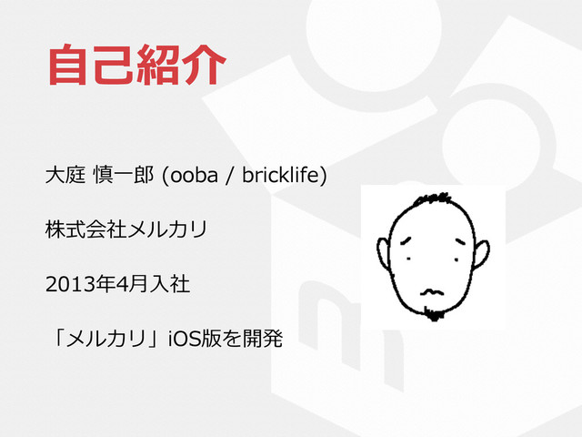 ⾃自⼰己紹介
⼤大庭  慎⼀一郎郎  (ooba  /  bricklife)  
株式会社メルカリ  
2013年年4⽉月⼊入社  
「メルカリ」iOS版を開発
