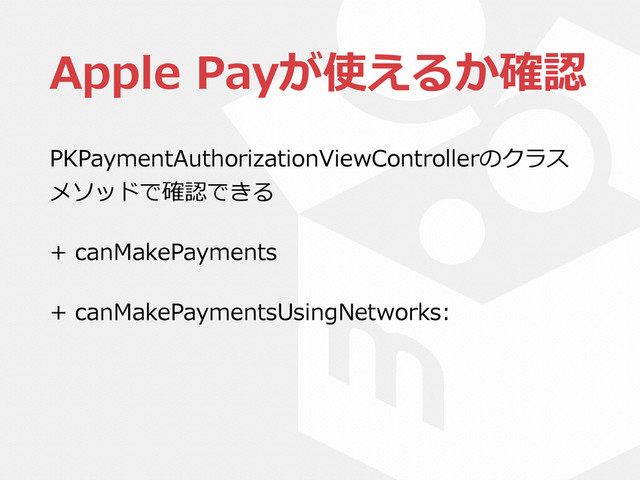 Apple  Payが使えるか確認
PKPaymentAuthorizationViewControllerのクラス
メソッドで確認できる  
+  canMakePayments  
+  canMakePaymentsUsingNetworks: 
